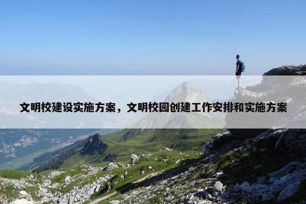 文明校建设实施方案，文明校园创建工作安排和实施方案