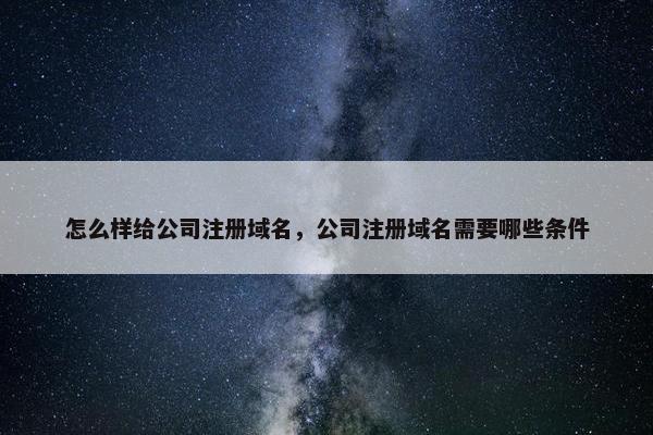 怎么样给公司注册域名，公司注册域名需要哪些条件