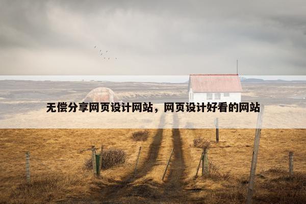 无偿分享网页设计网站，网页设计好看的网站