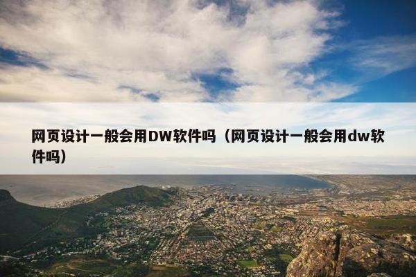 网页设计一般会用DW软件吗（网页设计一般会用dw软件吗）