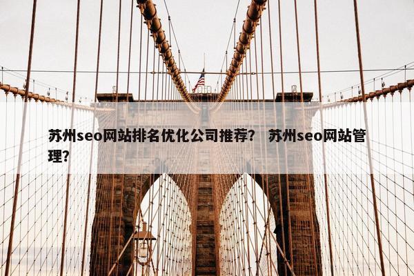 苏州seo网站排名优化公司推荐？ 苏州seo网站管理？