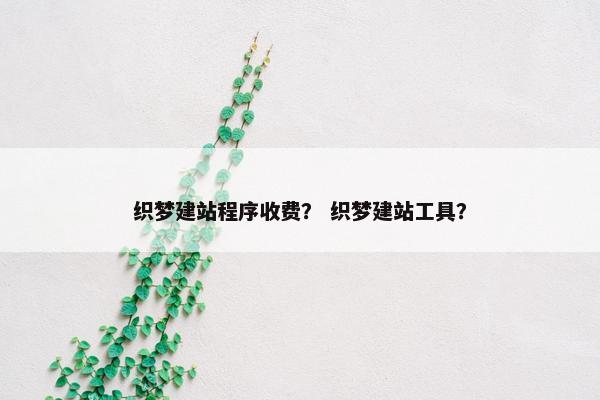 织梦建站程序收费？ 织梦建站工具？