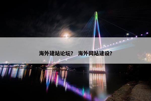 海外建站论坛？ 海外网站建设？