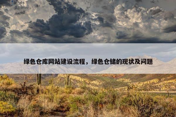 绿色仓库网站建设流程，绿色仓储的现状及问题