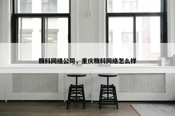 糗科网络公司，重庆糗科网络怎么样