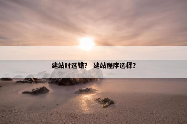 建站时选错？ 建站程序选择？