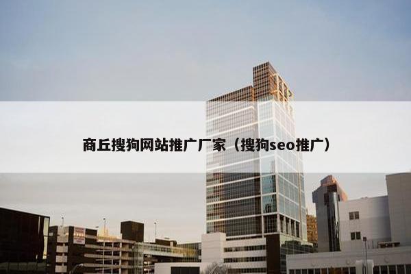 商丘搜狗网站推广厂家（搜狗seo推广）