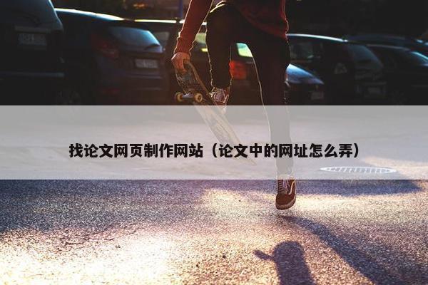 找论文网页制作网站（论文中的网址怎么弄）