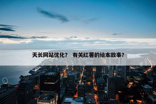天长网站优化？ 有关红薯的绘本故事？