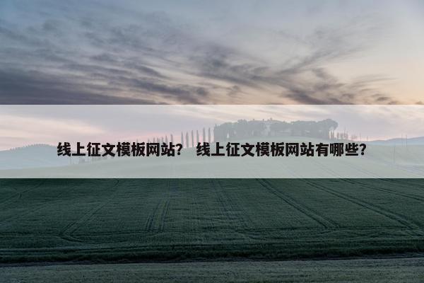 线上征文模板网站？ 线上征文模板网站有哪些？