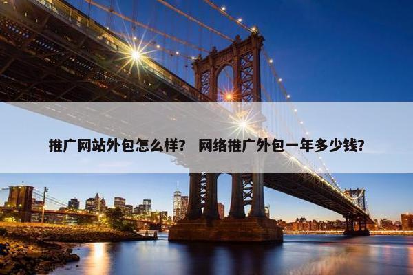 推广网站外包怎么样？ 网络推广外包一年多少钱？
