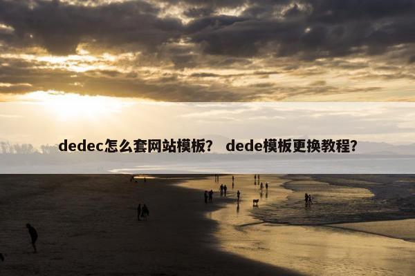 dedec怎么套网站模板？ dede模板更换教程？