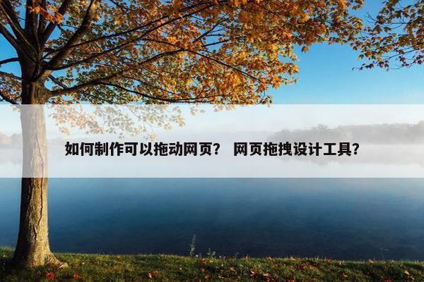 如何制作可以拖动网页？ 网页拖拽设计工具？