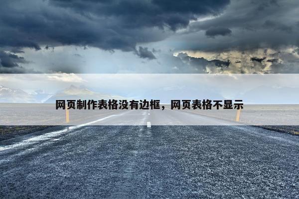 网页制作表格没有边框，网页表格不显示