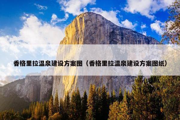 香格里拉温泉建设方案图（香格里拉温泉建设方案图纸）