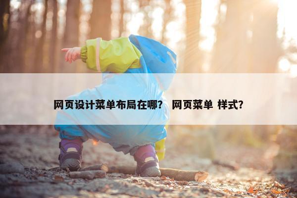 网页设计菜单布局在哪？ 网页菜单 样式？