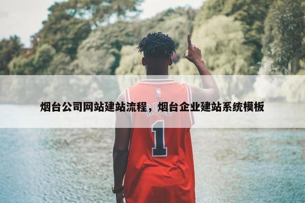 烟台公司网站建站流程，烟台企业建站系统模板