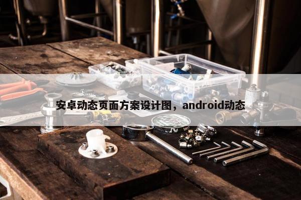 安卓动态页面方案设计图，android动态