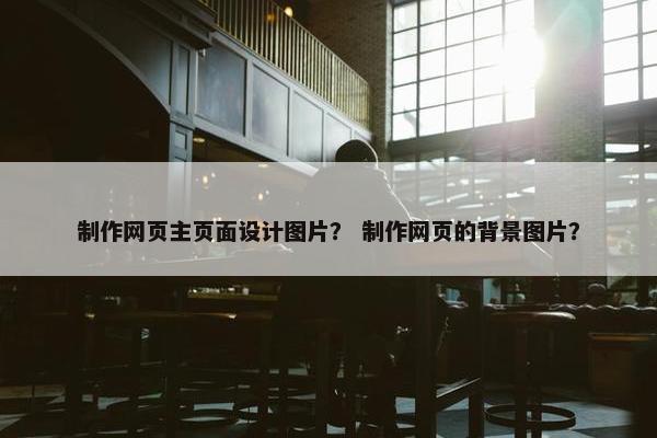 制作网页主页面设计图片？ 制作网页的背景图片？