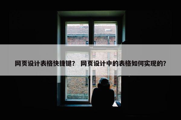 网页设计表格快捷键？ 网页设计中的表格如何实现的？