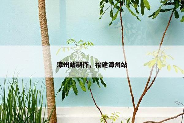 漳州站制作，福建漳州站