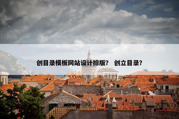 创目录模板网站设计排版？ 创立目录？