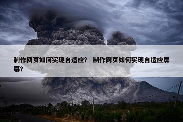 制作网页如何实现自适应？ 制作网页如何实现自适应屏幕？