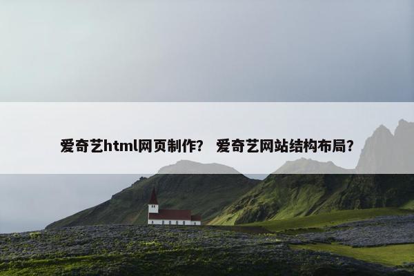 爱奇艺html网页制作？ 爱奇艺网站结构布局？