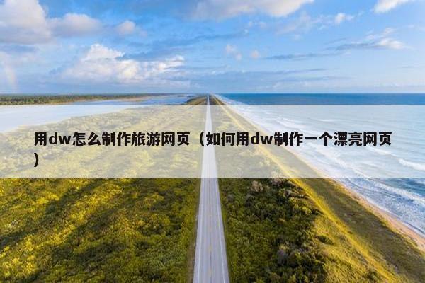 用dw怎么制作旅游网页（如何用dw制作一个漂亮网页）