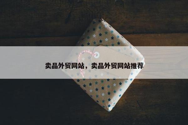 卖品外贸网站，卖品外贸网站推荐