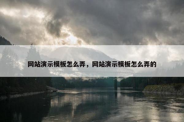 网站演示模板怎么弄，网站演示模板怎么弄的