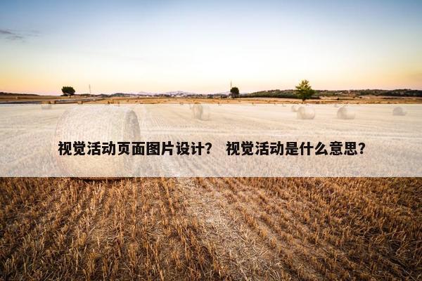 视觉活动页面图片设计？ 视觉活动是什么意思？