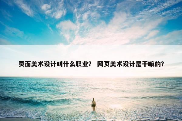 页面美术设计叫什么职业？ 网页美术设计是干嘛的？