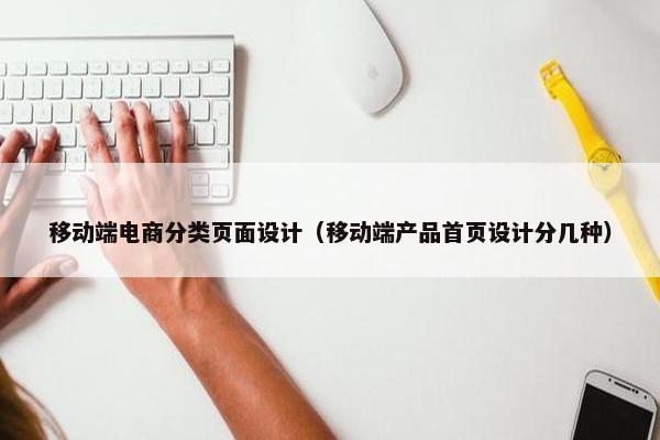 移动端电商分类页面设计（移动端产品首页设计分几种）