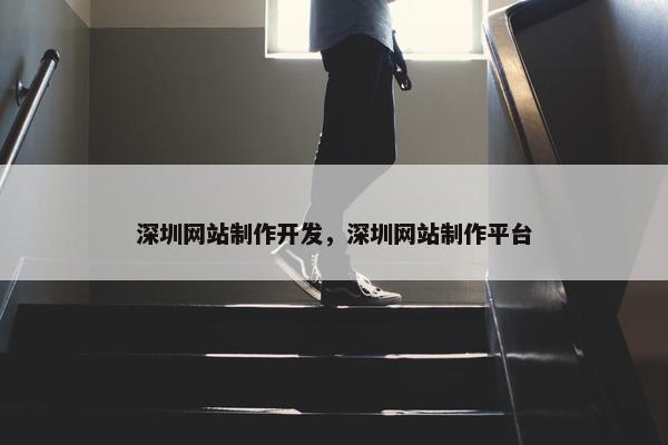 深圳网站制作开发，深圳网站制作平台