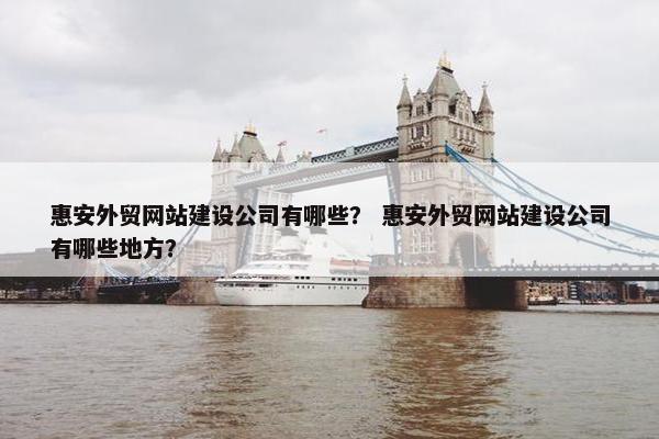 惠安外贸网站建设公司有哪些？ 惠安外贸网站建设公司有哪些地方？