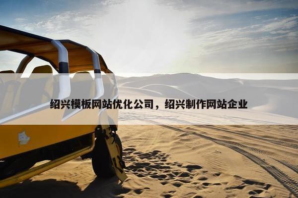 绍兴模板网站优化公司，绍兴制作网站企业