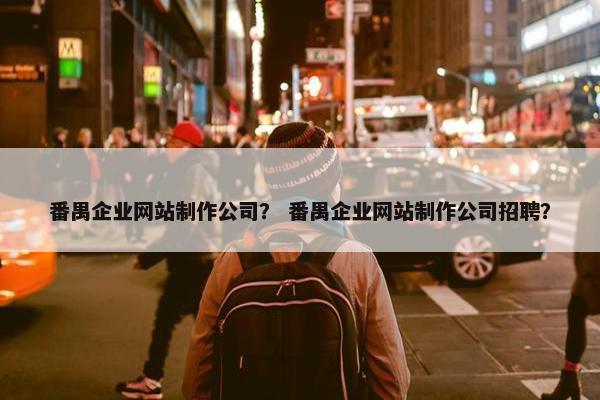 番禺企业网站制作公司？ 番禺企业网站制作公司招聘？