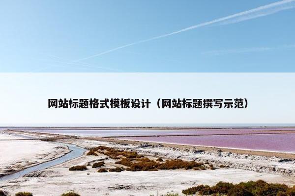 网站标题格式模板设计（网站标题撰写示范）
