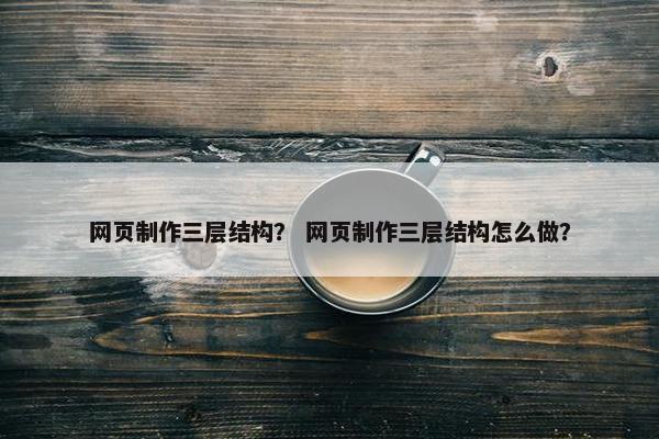 网页制作三层结构？ 网页制作三层结构怎么做？