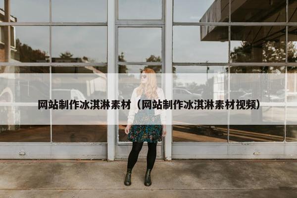 网站制作冰淇淋素材（网站制作冰淇淋素材视频）