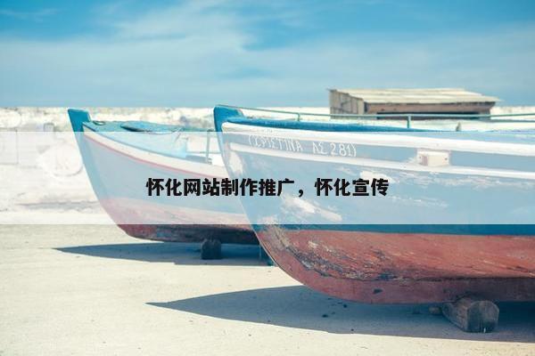 怀化网站制作推广，怀化宣传