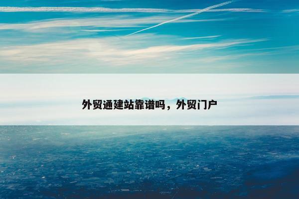 外贸通建站靠谱吗，外贸门户