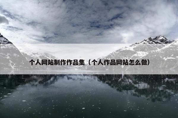 个人网站制作作品集（个人作品网站怎么做）