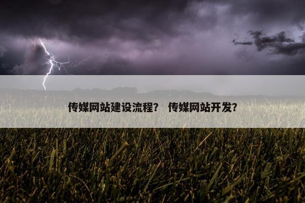传媒网站建设流程？ 传媒网站开发？