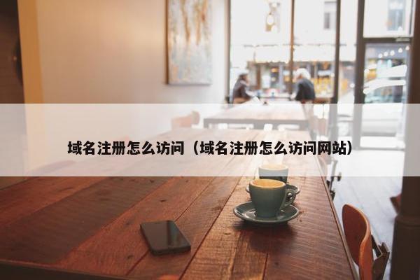 域名注册怎么访问（域名注册怎么访问网站）