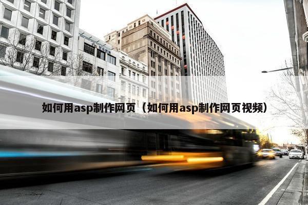 如何用asp制作网页（如何用asp制作网页视频）