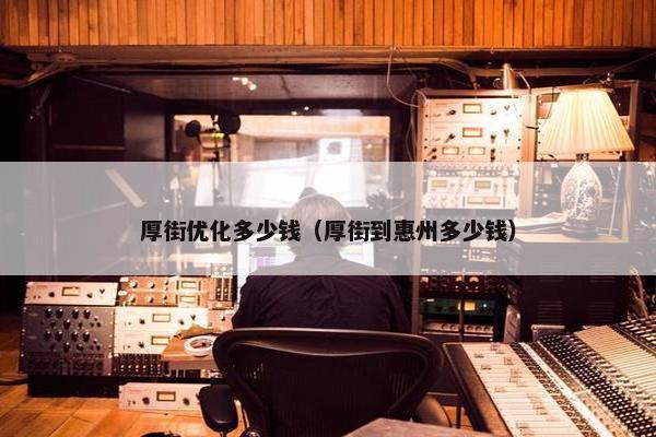 厚街优化多少钱（厚街到惠州多少钱）