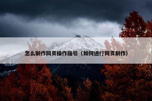 怎么制作网页操作指引（如何进行网页制作）