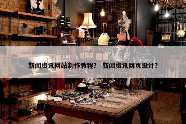 新闻资讯网站制作教程？ 新闻资讯网页设计？